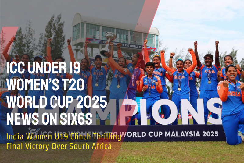 ICC Under 19 Women’s T20 World Cup 2025 News on Six6s: India Women U19 Clinch Thrilling Final Victory Over South Africa